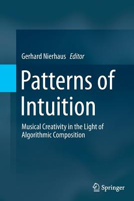 Patterns of Intuition: Musical Creativity in the Light of Algorithmic Composition - Nierhaus, Gerhard (Editor)