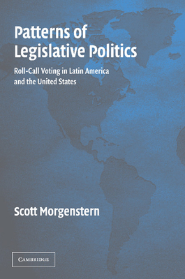 Patterns of Legislative Politics: Roll-Call Voting in Latin America and the United States - Morgenstern, Scott