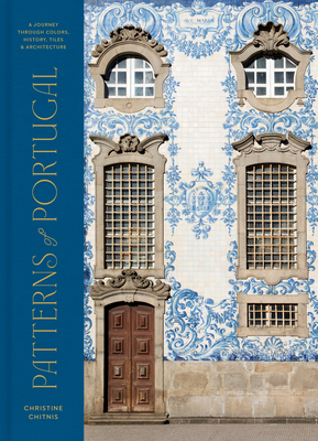 Patterns of Portugal: A Journey Through Colors, History, Tiles, and Architecture - Chitnis, Christine