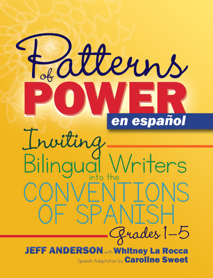 Patterns of Power En Espaol, Grades 1-5: Inviting Bilingual Writers Into the Conventions of Spanish - Anderson, Jeff, and La Rocca, Whitney, and Sweet, Caroline