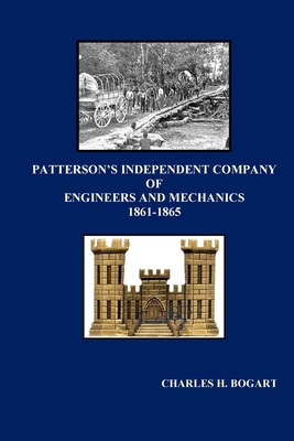 Patterson's Independent Company: Engineers and Mechanics 1861 - 1865 - Bogart, Charles H