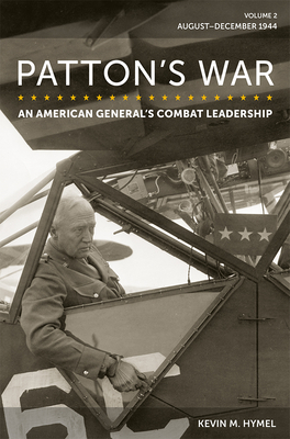 Patton's War: An American General's Combat Leadership, Volume 2: August-December 1944 Volume 2 - Hymel, Kevin M