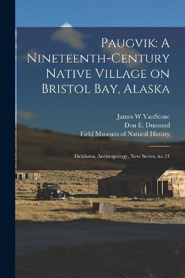 Paugvik: A Nineteenth-century Native Village on Bristol Bay, Alaska: Fieldiana, Anthropology, new series, no.24 - Vanstone, James W, and Field Museum of Natural History (Creator), and Dumond, Don E