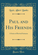 Paul and His Friends: A Series of Revival Sermons (Classic Reprint)