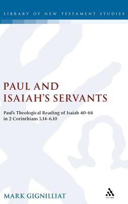 Paul and Isaiah's Servants: Paul's Theological Reading of Isaiah 40-66 in 2 Corinthians 5:14-6:10 - Gignilliat, Mark S, and Keith, Chris (Editor)