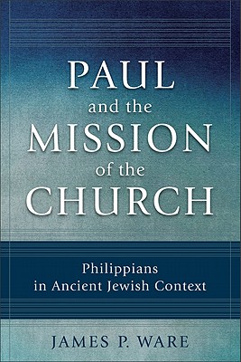 Paul and the Mission of the Church: Philippians in Ancient Jewish Context - Ware, James P