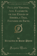 Paul and Virginia, And, Elizabeth, or the Exiles of Siberia, a Tale, Founded on Facts (Classic Reprint)