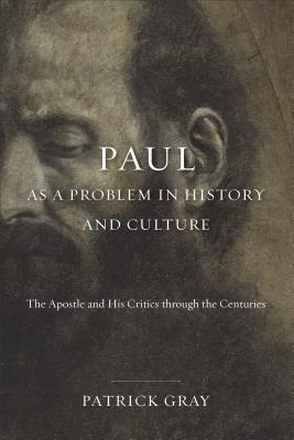 Paul as a Problem in History and Culture: The Apostle and His Critics Through the Centuries - Gray, Patrick