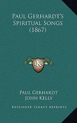 Paul Gerhardt's Spiritual Songs (1867) - Gerhardt, Paul, and Kelly, John (Translated by)