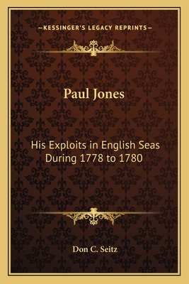 Paul Jones: His Exploits in English Seas During 1778 to 1780 - Seitz, Don C