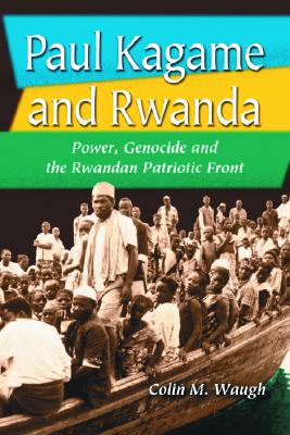 Paul Kagame and Rwanda: Power, Genocide and the Rwandan Patriotic Front - Waugh, Colin M