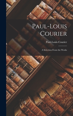 Paul-Louis Courier: A Selection From the Works - Courier, Paul-Louis