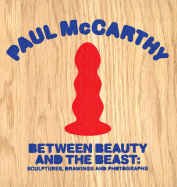 Paul McCarthy: Between Beauty and the Beast: Sculptures, Drawings and Photographs - McCarthy, Paul, and Nye, Tim (Editor), and Lipsyte, Sam (Text by)