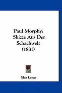 Paul Morphy: Skizze Aus Der Schachwelt (1881)