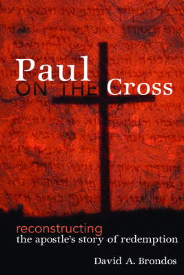 Paul on the Cross: Reconstructing the Apostle's Story of Redemption - Brondos, David A