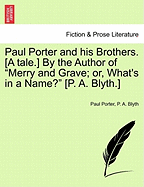 Paul Porter and His Brothers. [A Tale.] by the Author of "Merry and Grave; Or, What's in a Name?" [P. A. Blyth.]