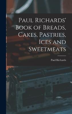 Paul Richards' Book of Breads, Cakes, Pastries, Ices and Sweetmeats - Richards, Paul