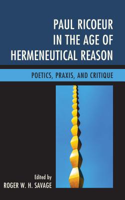 Paul Ricoeur in the Age of Hermeneutical Reason: Poetics, Praxis, and Critique - Savage, Roger W. H. (Contributions by), and Hnaff, Marcel (Contributions by), and de Leeuw, Marc (Contributions by)