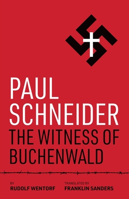 Paul Schneider: The Witness of Buchenwald - Wentorf, Rudolf, and Sanders, Franklin (Translated by)