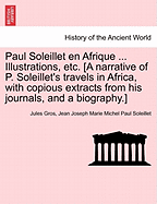 Paul Soleillet En Afrique ... Illustrations, Etc. [A Narrative of P. Soleillet's Travels in Africa, with Copious Extracts from His Journals, and a Biography.]