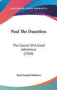 Paul The Dauntless: The Course Of A Great Adventure (1916)
