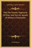 Paul the Gnostic Opponent of Peter and Not an Apostle of Historic Christianity