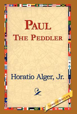 Paul the Peddler - Alger, Horatio, Jr., and 1st World Library (Editor), and 1stworld Library (Editor)