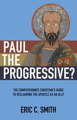 Paul the Progressive?: The Compassionate Christian's Guide to Reclaiming the Apostle as an Ally - Smith, Eric C