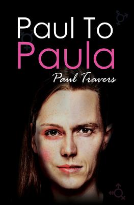 Paul to Paula- The Story of a Teenage T-Girl - Travers, Paul