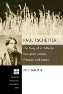 Paul Tschetter: The Story of a Hutterite Immigrant Leader, Pioneer, and Pastor
