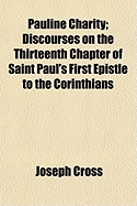 Pauline Charity: Discourses on the Thirteenth Chapter of Saint Paul's First Epistle to the Corinthians (Classic Reprint)