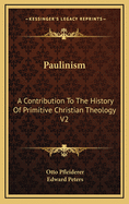 Paulinism: A Contribution to the History of Primitive Christian Theology V2