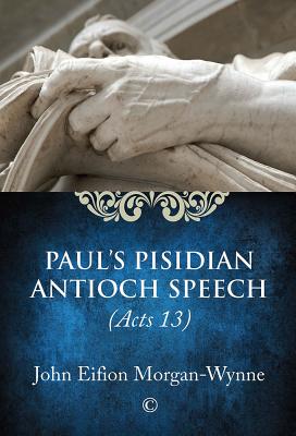 Paul's Pisidian Antioch Speech: (Acts 13) - Morgan-Wynne, John Eifion