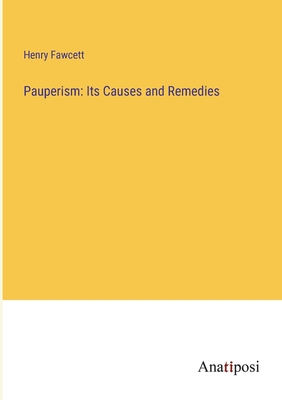 Pauperism: Its Causes and Remedies - Fawcett, Henry