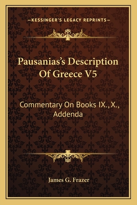 Pausanias's Description Of Greece V5: Commentary On Books IX., X., Addenda - Frazer, James G, Sir (Translated by)