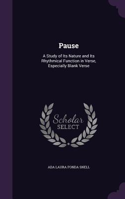 Pause: A Study of Its Nature and Its Rhythmical Function in Verse, Especially Blank Verse - Snell, Ada Laura Fonda