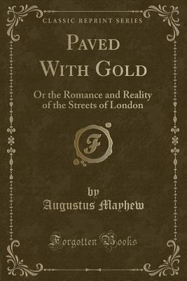 Paved with Gold: Or the Romance and Reality of the Streets of London (Classic Reprint) - Mayhew, Augustus