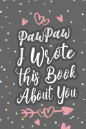 PawPaw I Wrote This Book About You: Fill In The Blank Book For What You Love About Grandpa Grandpa's Birthday, Father's Day Grandparent's Gift