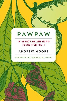 Pawpaw: In Search of America's Forgotten Fruit - Moore, Andrew, and Twitty, Michael W. (Foreword by)