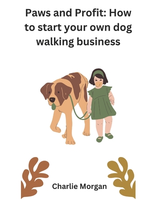 Paws and Profit: How to start your own dog walking business - Morgan, Charlie Thomas