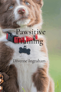 Pawsitive Training: A Comprehensive Guide to Training Your Dog