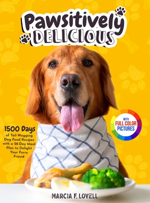 Pawsitively Delicious: 1500 Days of Tail-Wagging Dog Food Recipes with a 28-Day Meal Plan to Delight Your Furry Friend Full Color Edition - Lovell, Marcia F