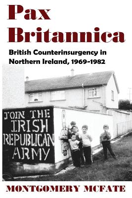 Pax Britannica: British Counterinsurgency In Northern Ireland, 1969-1982 - McFate, Montgomery