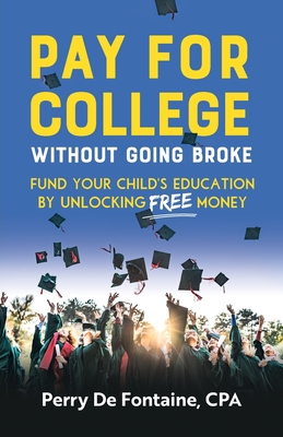 Pay for College Without Going Broke: Fund Your Children's Education by Unlocking Free Money - de Fontaine, Perry