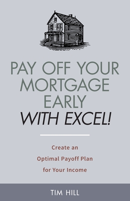 Pay Off Your Mortgage Early With Excel! Create an Optimal Payoff Plan for Your Income - Hill, Tim