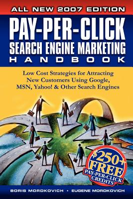 Pay-Per-Click Search Engine Marketing Handbook: Low Cost Strategies to Attracting New Customers Using Google, Yahoo & Other Search Engines - Mordkovich, Boris, and Mordkovich, Eugene