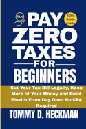 Pay Zero Taxes for Beginners: Cut Your Tax Bill Legally, Keep More of Your Money, and Build Wealth from Day One - No CPA Required