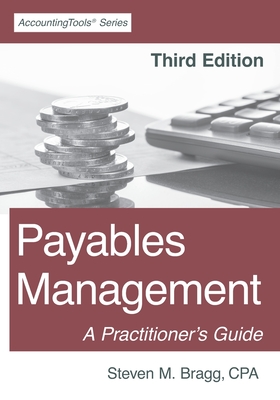 Payables Management: Third Edition: A Practitioner's Guide - Bragg, Steven M