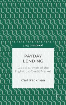 Payday Lending: Global Growth of the High-Cost Credit Market - Packman, Carl