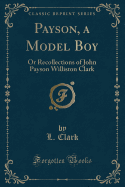 Payson, a Model Boy: Or Recollections of John Payson Williston Clark (Classic Reprint)